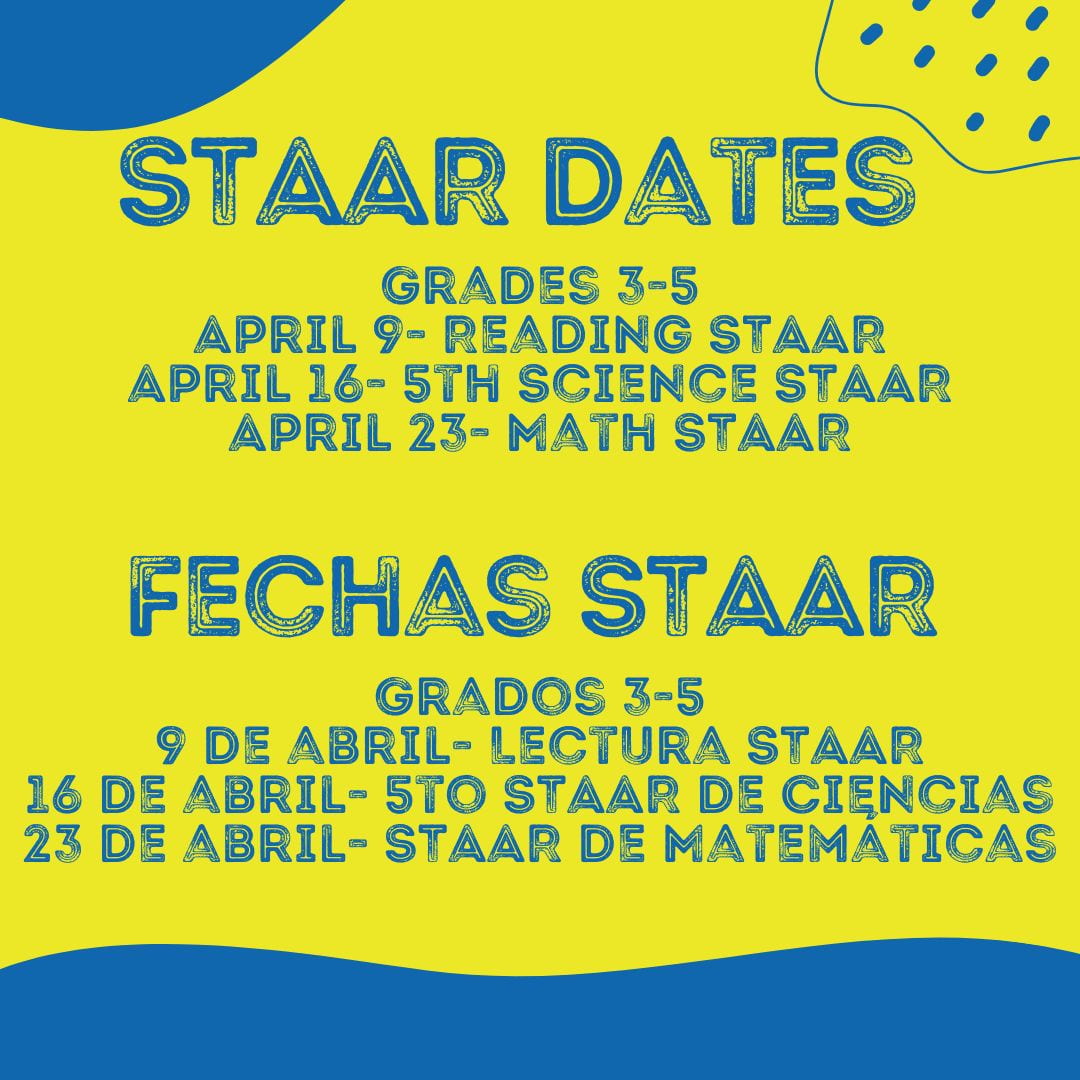 STAAR Dates Grades 3-5 April 9- Reading STAAR April 16- 5th Science STAAR April 23- Math STAAR Grados 3-5 9 de abril- Lectura STAAR 16 de abril- 5to STAAR de Ciencias 23 de abril- STAAR de Matemáticas